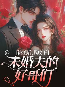 被渣后，我攻下未婚夫的好哥们（祝蔓谢尉）最新章节在线阅读