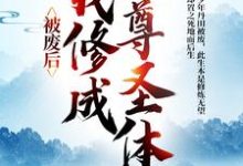 完结版被废后，我修成至尊圣体在哪免费看，王腾敏清小说在线阅读-神奇文学