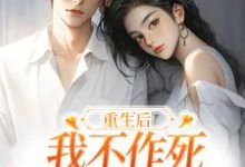 求助这本重生后，我不作死，温柔待校草男友小说在哪里可以看完结版-神奇文学