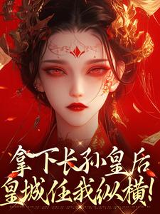 拿下长孙皇后，皇城任我纵横！免费阅读(李辰慕容静)小说免费读最新章节