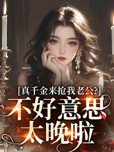 江晴鹭沈渡舟小说的结局在哪可以看，真千金来抢我老公？不好意思太晚啦免费阅读完结版