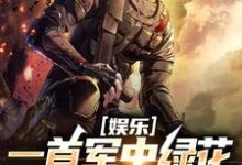 娱乐:一首军中绿花,军嫂破防在线看,许参周厚林小说大结局在哪免费看-神奇文学