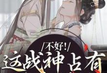 不好！这战神占有欲太强了小说最新章节在哪里可以免费看-神奇文学