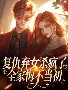 复仇弃女杀疯了，全家悔不当初大结局，许心齐岳小说无广告阅读