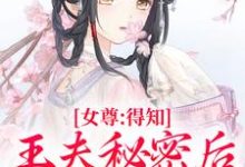 求助这本女尊:得知王夫秘密后,他求我宠爱小说在哪里可以看完结版-神奇文学