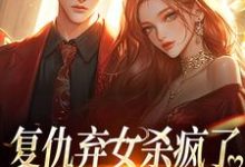 复仇弃女杀疯了,全家悔不当初大结局,许心许如月小说无广告阅读-神奇文学