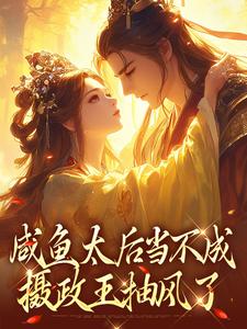 咸鱼太后当不成，摄政王抽风了精彩章节在线免费阅读（凌云裳萧景城）
