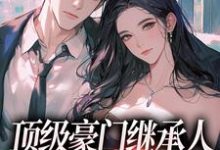 顶级豪门继承人,逼我和他结婚?小说最新章节在哪里可以免费看-神奇文学