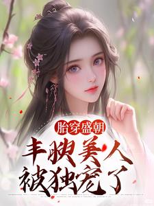 胎穿盛朝，丰腴美人被独宠了最新章节胎穿盛朝，丰腴美人被独宠了在线阅读
