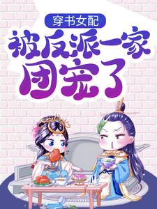 完结版穿书女配:被反派一家团宠了在哪免费看，景怀安尉迟曦小说在线阅读