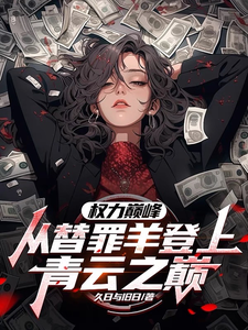 权力巅峰：从替罪羊登上青云之巅在线看，高峰小说大结局在哪免费看