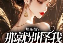 主角是温栀妍赵玄舟的小说想骗情?温栀妍赵玄舟我开虐了在哪免费看-神奇文学