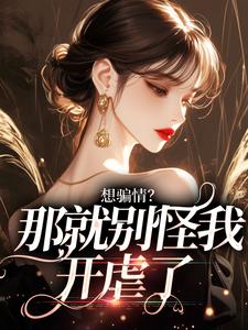 主角是温栀妍赵玄舟的小说想骗情？温栀妍赵玄舟我开虐了在哪免费看