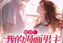 救命！我的漫画男主离“家”出走了小说最新章节在哪里可以免费看-神奇文学