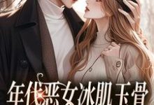 年代恶女冰肌玉骨,被疯批拿捏了热门小说(林落雪顾陌寒)在线阅读无弹窗-神奇文学