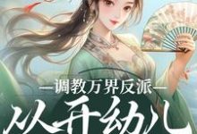 调教万界反派,从开幼儿园开始精彩章节阅读(华萌萌)免费阅读大结局-神奇文学