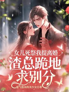 女儿死祭我提离婚，渣总跪地求别分免费阅读，顾星瑶霍长临大结局无弹窗
