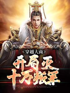 殷寿姬发小说的结局在哪可以看，穿越大商，开局灭十万叛军免费阅读完结版