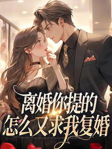 离婚你提的，怎么又求我复婚小说资源求分享，离婚你提的，怎么又求我复婚纪枝然骆言森在线阅读