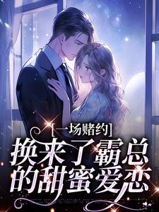 求助这本一场赌约，换来了霸总的甜蜜爱恋小说在哪里可以看完结版