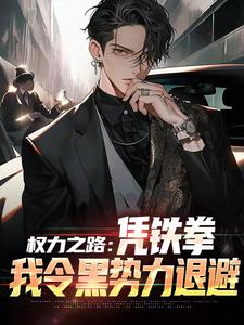 步青云王东林最新章节列表权力之路：凭铁拳，我令黑势力退避免费阅读