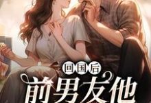 回国后,前男友他穷追不舍最新章节回国后,前男友他穷追不舍在线阅读-神奇文学