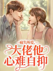 求助这本痛失所爱，大佬他心难自抑小说在哪里可以看完结版