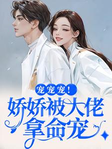 求助这本宠宠宠！娇娇被大佬拿命宠小说在哪里可以看完结版