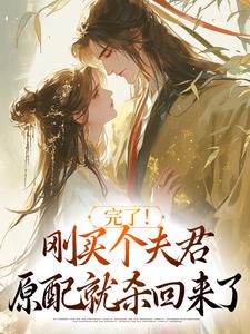 完了！刚买个夫君，原配就杀回来了最新章节完了！刚买个夫君，原配就杀回来了在线阅读