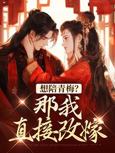 求助这本想陪青梅？那我直接改嫁小说在哪里可以看完结版