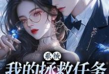系统：我的拯救任务也太没水准完结版顾夏宁安然免费阅读大结局-神奇文学