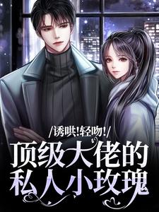 小说诱哄！轻吻！顶级大佬的私人小玫瑰主角姜知漾周迟煜免费阅读