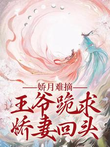 温挽月依拉勒最新章节娇月难摘：王爷跪求娇妻回头免费阅读