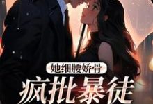 她细腰娇骨,疯批暴徒强制爱小说资源求分享,她细腰娇骨,疯批暴徒强制爱关苒苒沈彦洲在线阅读-神奇文学