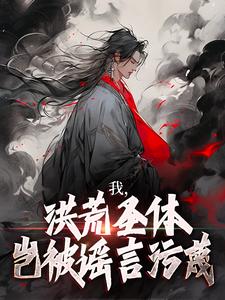 我，洪荒圣体，岂被谣言污蔑小说资源求分享，我，洪荒圣体，岂被谣言污蔑林天峰在线阅读