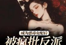 精彩章节阅读成为恶毒女配后,被疯批反派宠翻了(江杳杳谢烬)免费小说在线看-神奇文学