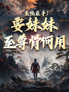 系统在手！要妹妹至尊骨何用精彩章节阅读(顾长生顾清秋)免费阅读大结局