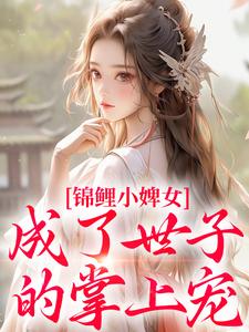 锦鲤小婢女成了世子的掌上宠在线看，杳杳谢亦行小说大结局在哪免费看