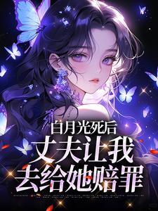 白月光死后，丈夫让我去给她赔罪在线看，姜闪裴熠星小说大结局在哪免费看
