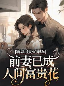 霸总追妻火葬场：前妻已成人间富贵花热门小说排行榜霸总追妻火葬场：前妻已成人间富贵花秦桑傅霆深免费小说全本