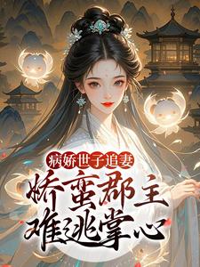 病娇世子追妻，娇蛮郡主难逃掌心姜长宁谢晏完结小说推荐，病娇世子追妻，娇蛮郡主难逃掌心全章小说阅读