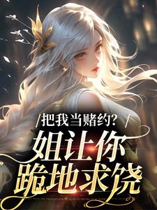 把我当赌约？姐让你跪地求饶（贺南序周初黎）全章小说阅读