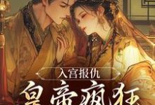 (全文)入宫报仇,皇帝疯狂求怜爱凤九颜萧煜最新完结小说入宫报仇,皇帝疯狂求怜爱免费阅读-神奇文学