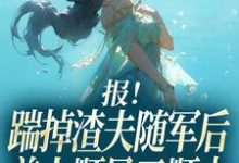 报!踹掉渣夫随军后美人顺风又顺水黎漾顾淮深最新完结小说,报!踹掉渣夫随军后美人顺风又顺水全本免费在线阅读-神奇文学