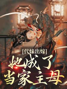 (全文)代妹出嫁：她成了当家主母祝长笙完结小说推荐代妹出嫁：她成了当家主母试读更新章节