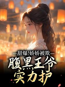 甜爆！娇娇被欺，腹黑王爷实力护完整版小说，甜爆！娇娇被欺，腹黑王爷实力护苏月瑶全章小说阅读