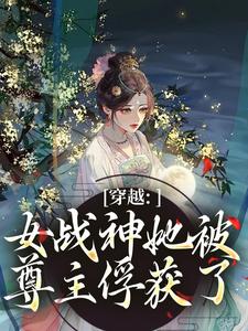 (全文)穿越：女战神她被尊主俘获了云澜夜无溟小说推荐，穿越：女战神她被尊主俘获了全章小说阅读