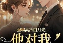 (全文)强吻高冷白月光,他对我又恨又爱免费小说全本,林好周清安试读更新章节-神奇文学