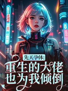 先天孕体：重生的大佬也为我倾倒完整版小说先天孕体：重生的大佬也为我倾倒(段珏秦空)全章小说阅读