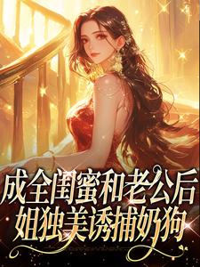 (全文)成全闺蜜和老公后，姐独美诱捕奶狗冯轻袁淡最新完结小说成全闺蜜和老公后，姐独美诱捕奶狗免费阅读